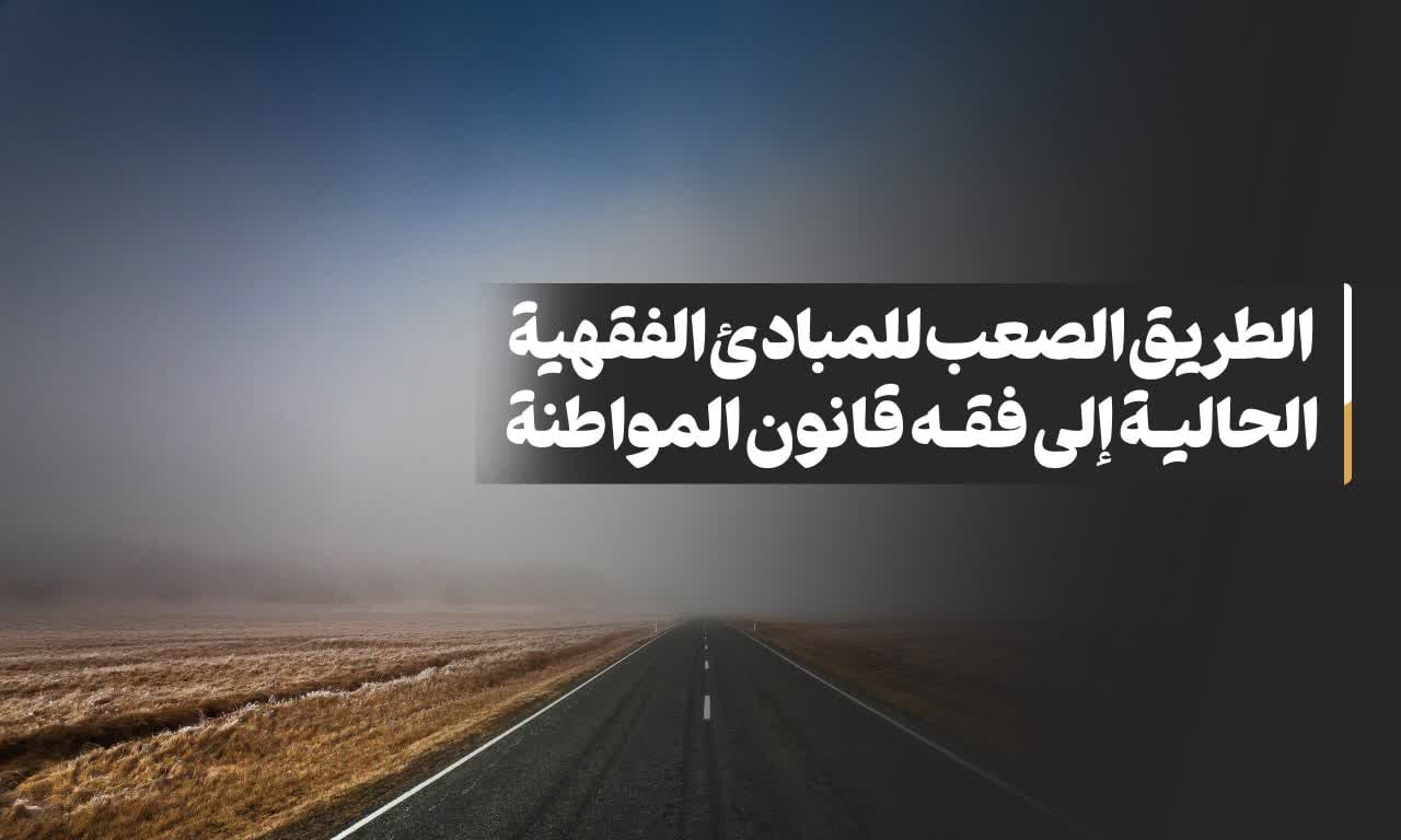 الطریق الصعب للمبادئ الفقهیة الحالیة إلی فقه قانون المواطنة