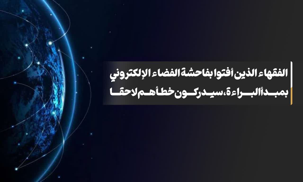 الفقهاء الذین أفتوا بفاحشة الفضاء الإلکترونی بمبدأ البراءة، سیدرکون خطأهم لاحقا