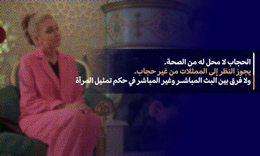 الحجاب لا محل له من الصحة. يجوز النظر إلى الممثلات من غير حجاب. ولا فرق بين البث المباشر وغير المباشر في حكم تمثيل المرأة
