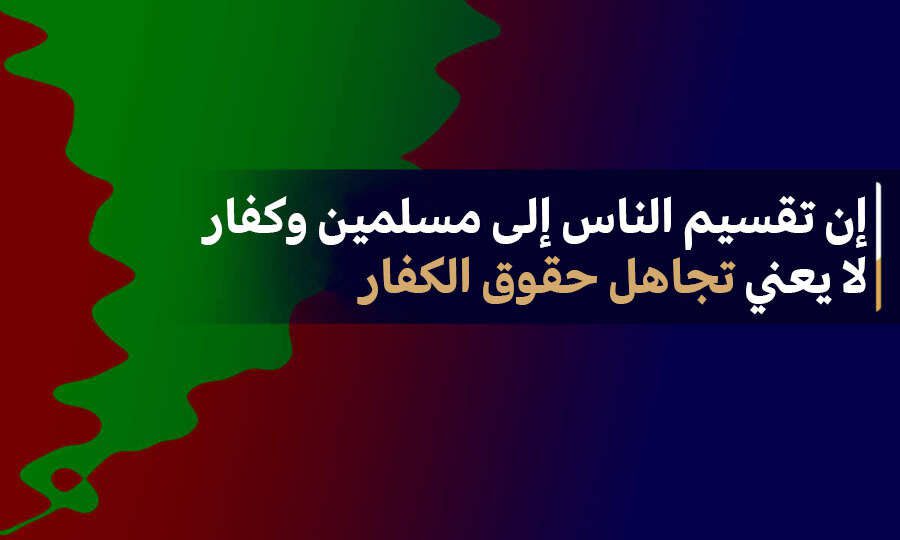 إن تقسيم الناس إلى مسلمين وكفار لا يعني تجاهل حقوق الكفار